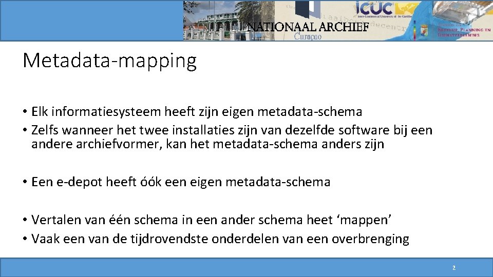 Metadata-mapping • Elk informatiesysteem heeft zijn eigen metadata-schema • Zelfs wanneer het twee installaties