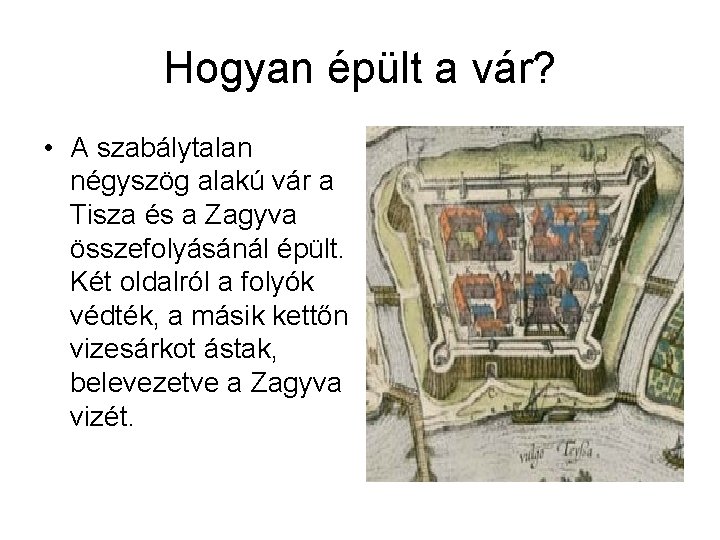 Hogyan épült a vár? • A szabálytalan négyszög alakú vár a Tisza és a