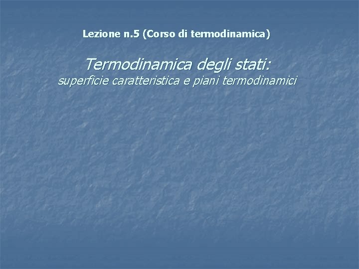 Lezione n. 5 (Corso di termodinamica) Termodinamica degli stati: superficie caratteristica e piani termodinamici Lezione n. 5 (Corso di termodinamica) Termodinamica degli stati: superficie caratteristica e piani termodinamici