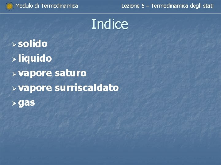 Modulo di Termodinamica Lezione 5 – Termodinamica degli stati Indice Ø solido Ø liquido Modulo di Termodinamica Lezione 5 – Termodinamica degli stati Indice Ø solido Ø liquido