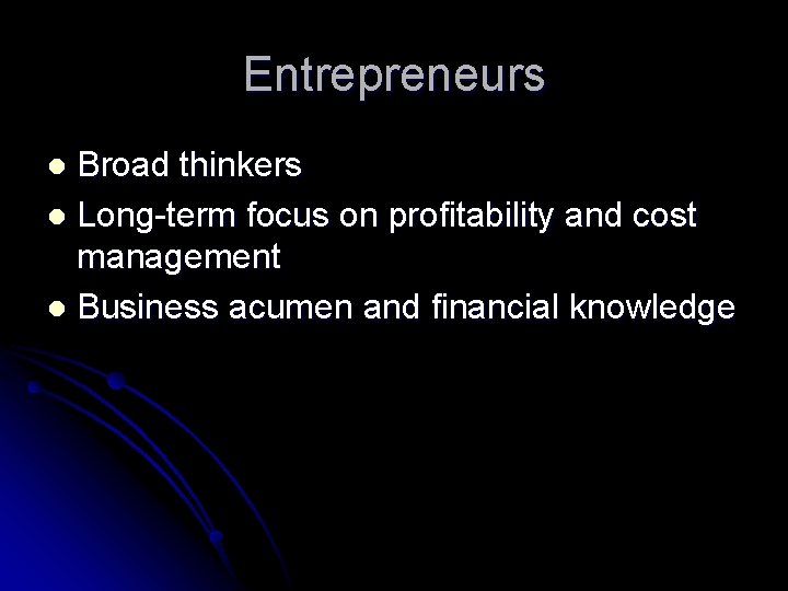 Entrepreneurs Broad thinkers l Long-term focus on profitability and cost management l Business acumen