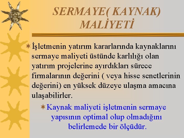 SERMAYE( KAYNAK) MALİYETİ ¬İşletmenin yatırım kararlarında kaynaklarını sermaye maliyeti üstünde karlılığı olan yatırım projelerine