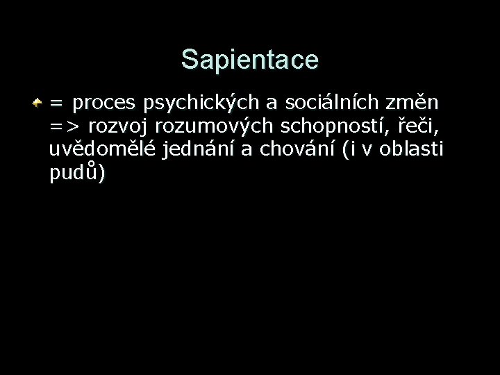 Sapientace = proces psychických a sociálních změn => rozvoj rozumových schopností, řeči, uvědomělé jednání Sapientace = proces psychických a sociálních změn => rozvoj rozumových schopností, řeči, uvědomělé jednání