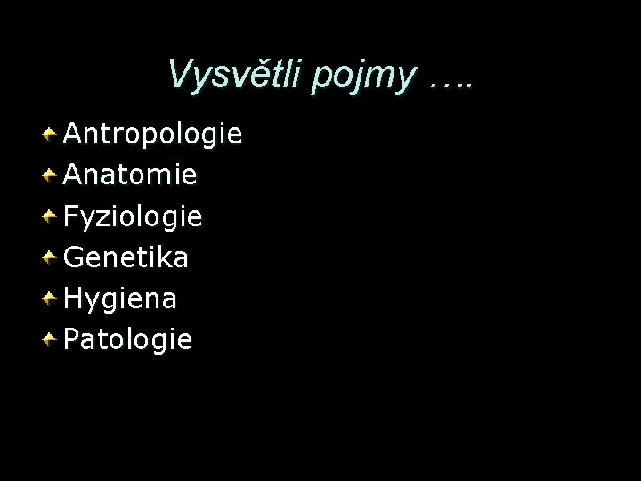 Vysvětli pojmy …. Antropologie Anatomie Fyziologie Genetika Hygiena Patologie Vysvětli pojmy …. Antropologie Anatomie Fyziologie Genetika Hygiena Patologie