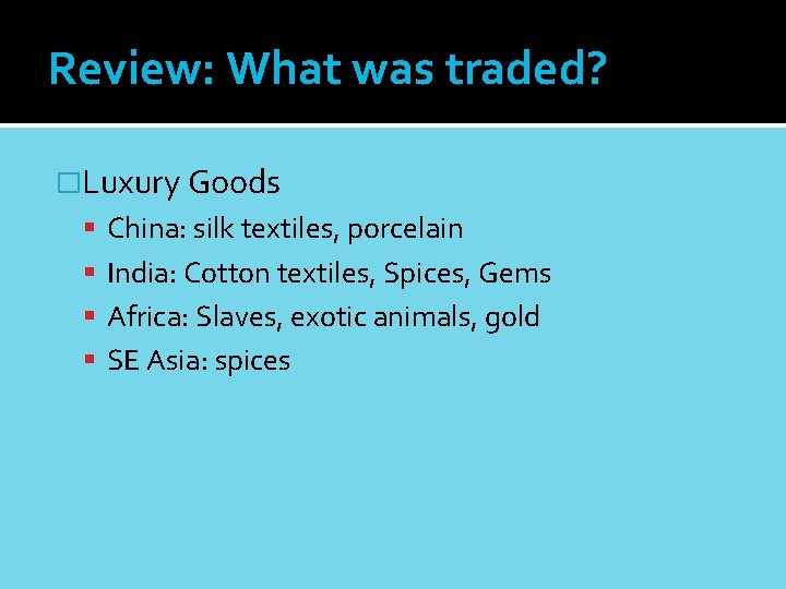 Review: What was traded? �Luxury Goods China: silk textiles, porcelain India: Cotton textiles, Spices,