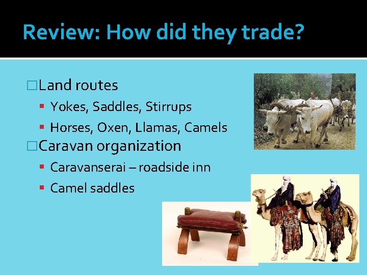 Review: How did they trade? �Land routes Yokes, Saddles, Stirrups Horses, Oxen, Llamas, Camels