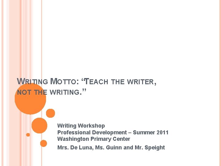 WRITING MOTTO: “TEACH THE WRITER, NOT THE WRITING. ” Writing Workshop Professional Development –