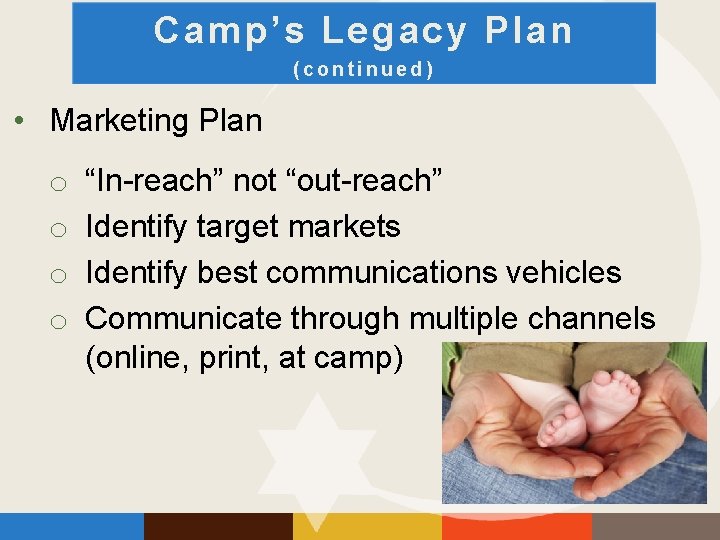 Camp’s Legacy Plan (continued) • Marketing Plan o o “In-reach” not “out-reach” Identify target