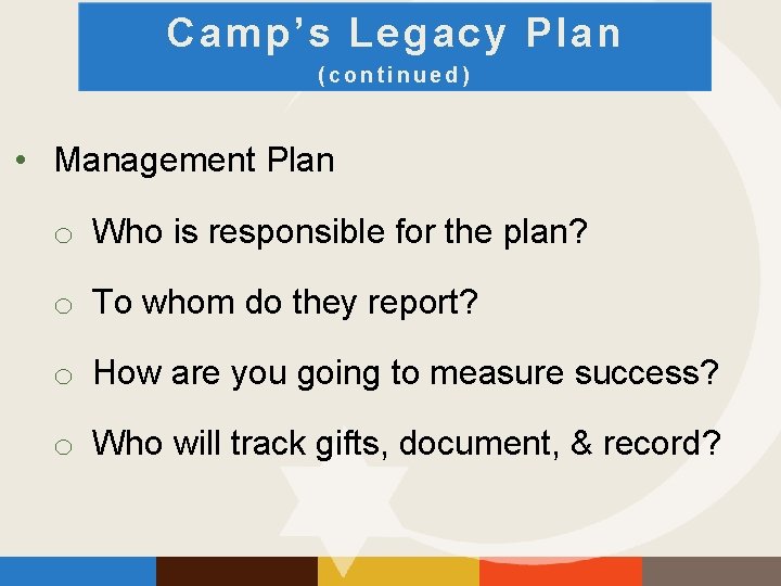 Camp’s Legacy Plan (continued) • Management Plan o Who is responsible for the plan?