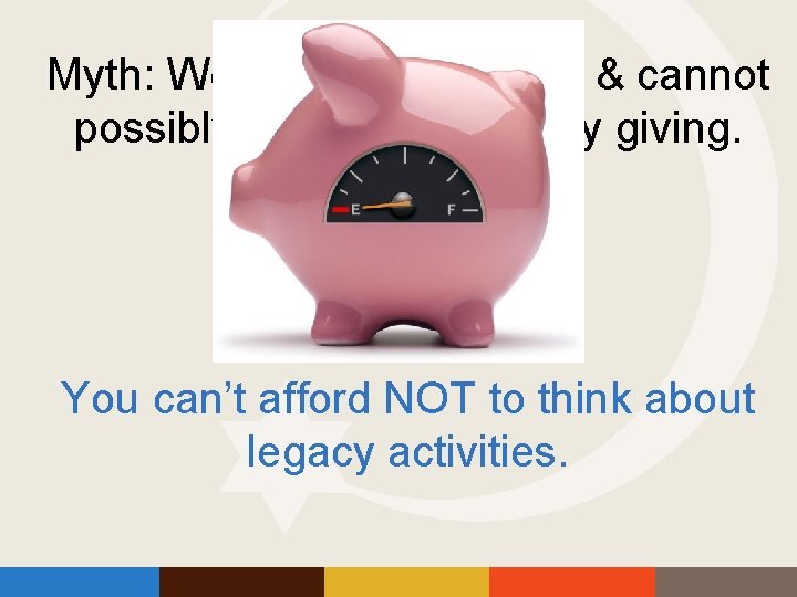 Myth: We need money now & cannot possibly think about legacy giving. You can’t