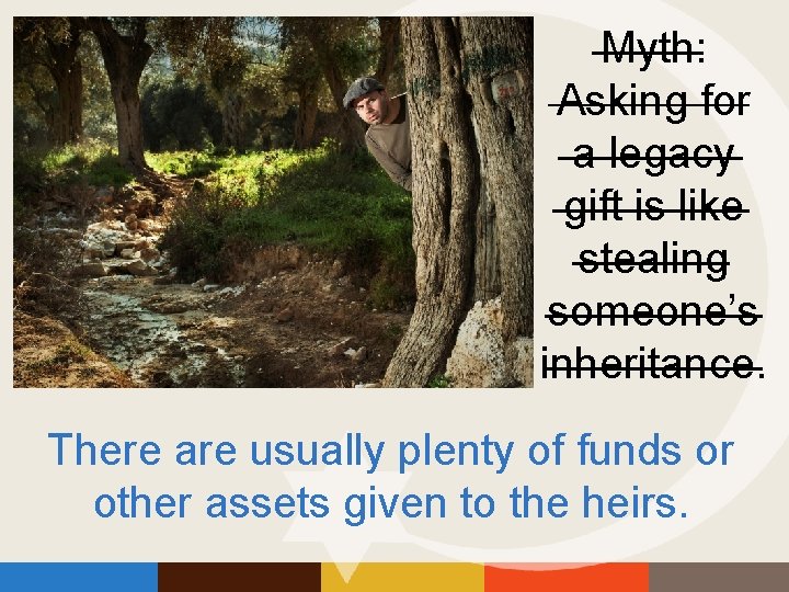 Myth: Asking for a legacy gift is like stealing someone’s inheritance. There are usually