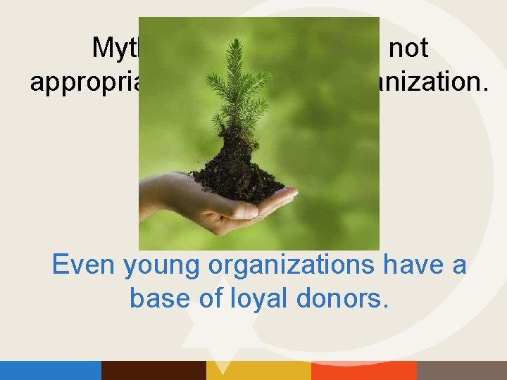 Myth: Planned giving is not appropriate for a young organization. Even young organizations have