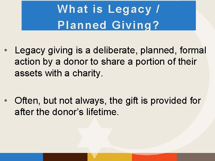 What is Legacy / Planned Giving? • Legacy giving is a deliberate, planned, formal