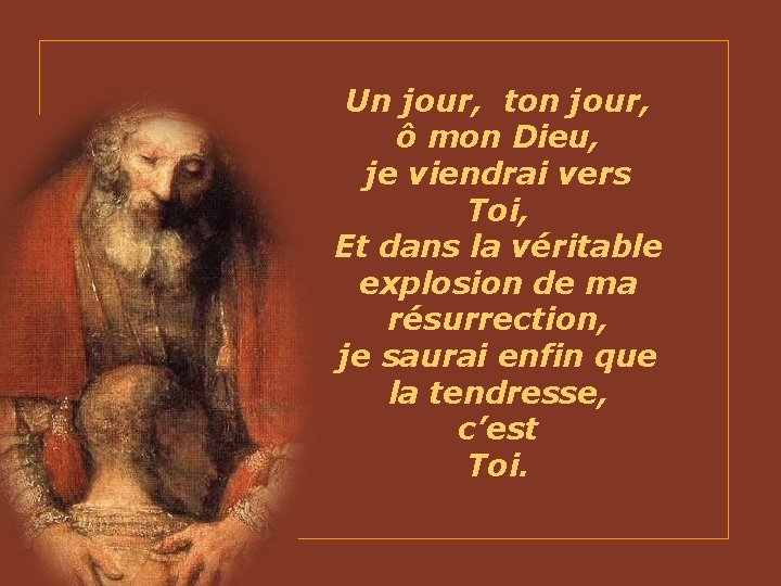 Un jour, ton jour, ô mon Dieu, je viendrai vers Toi, Et dans la