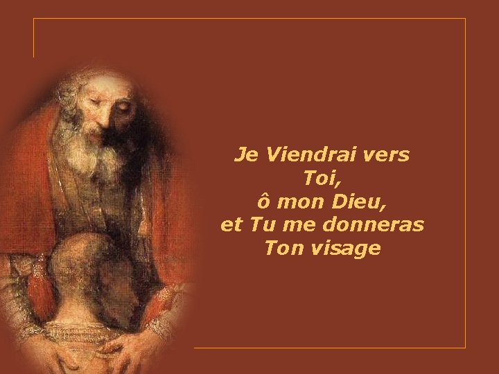 Je Viendrai vers Toi, ô mon Dieu, et Tu me donneras Ton visage 