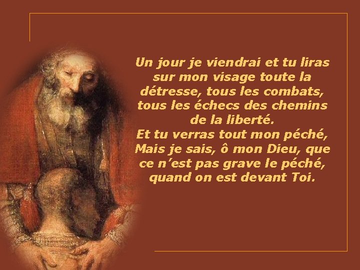 Un jour je viendrai et tu liras sur mon visage toute la détresse, tous