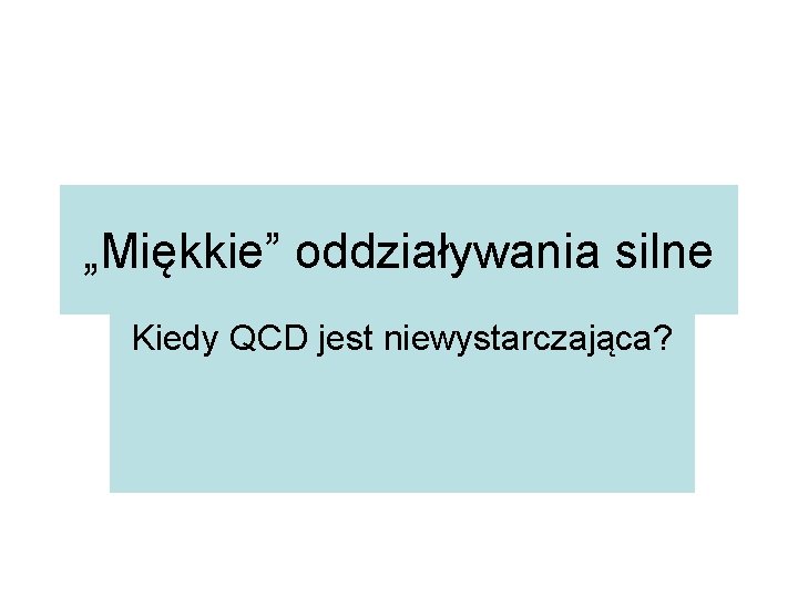 „Miękkie” oddziaływania silne Kiedy QCD jest niewystarczająca? 