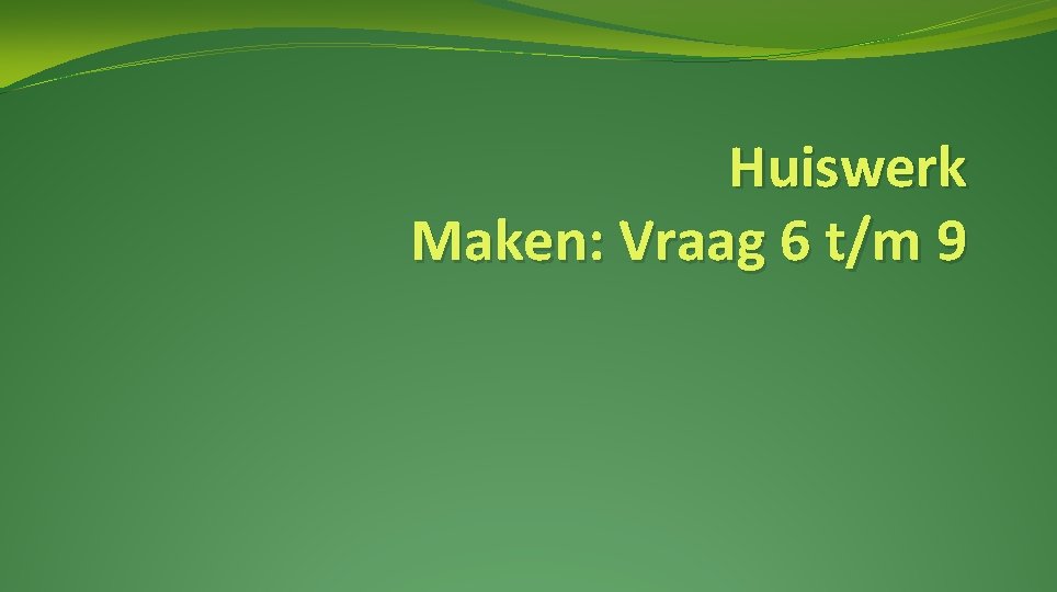 Huiswerk Maken: Vraag 6 t/m 9 