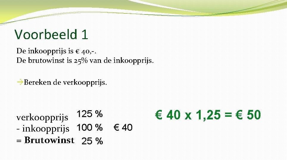 Voorbeeld 1 De inkoopprijs is € 40, -. De brutowinst is 25% van de