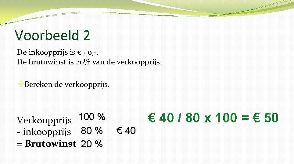 Voorbeeld 2 De inkoopprijs is € 40, -. De brutowinst is 20% van de