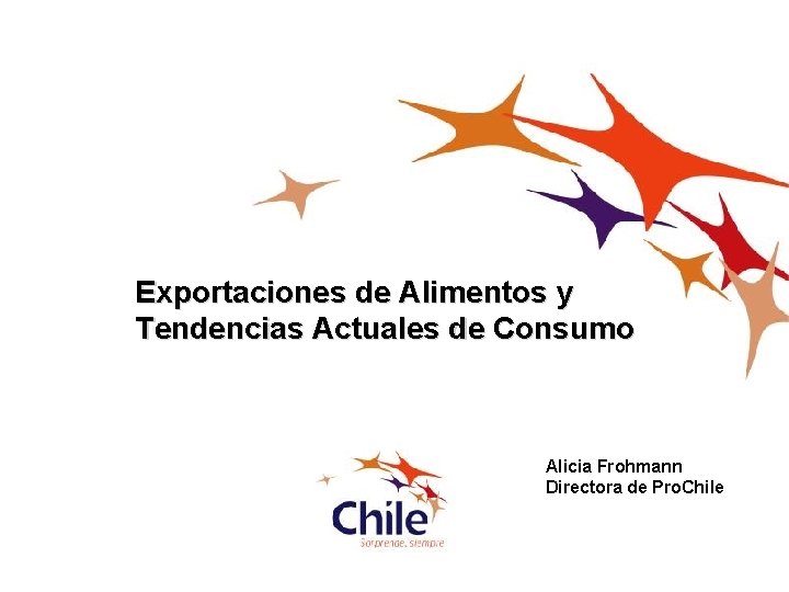 Exportaciones de Alimentos y Tendencias Actuales de Consumo Alicia Frohmann Directora de Pro. Chile