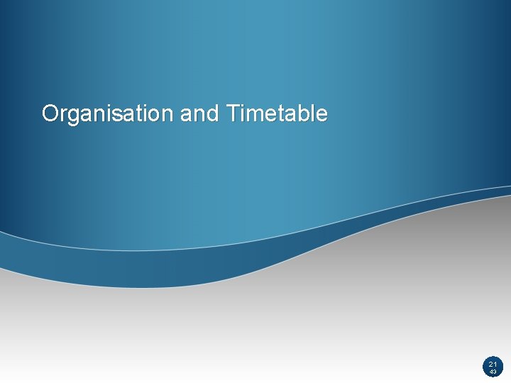 Organisation and Timetable 21 43 Organisation and Timetable 21 43