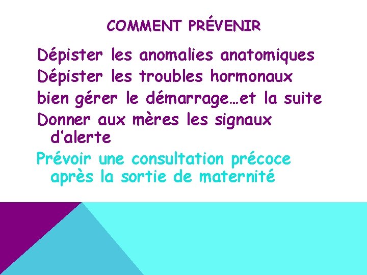 COMMENT PRÉVENIR Dépister les anomalies anatomiques Dépister les troubles hormonaux bien gérer le démarrage…et