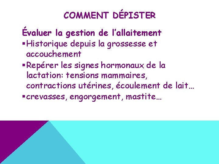 COMMENT DÉPISTER Évaluer la gestion de l’allaitement §Historique depuis la grossesse et accouchement §Repérer