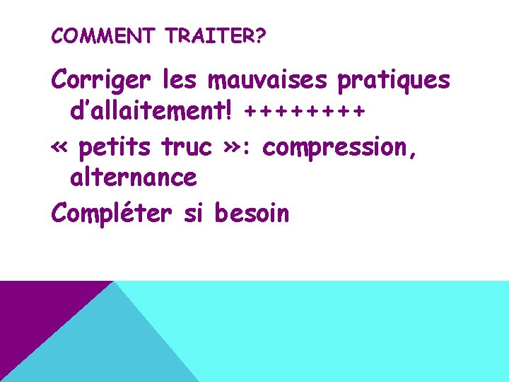 COMMENT TRAITER? Corriger les mauvaises pratiques d’allaitement! ++++ « petits truc » : compression,