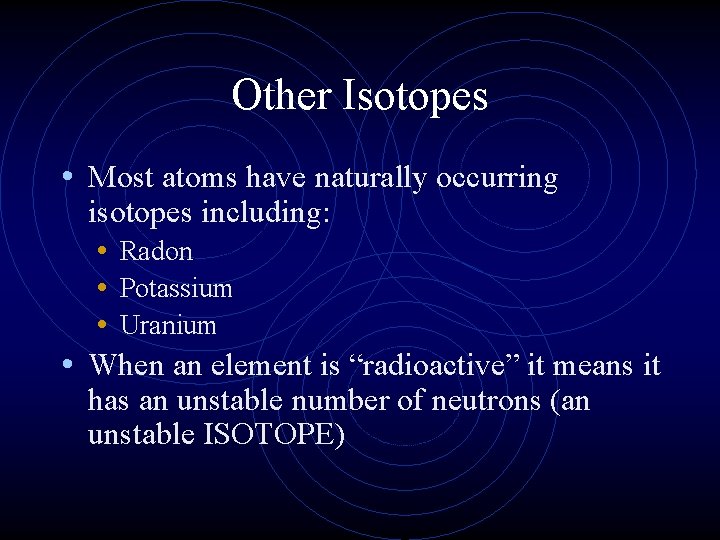 Other Isotopes • Most atoms have naturally occurring isotopes including: • Radon • Potassium