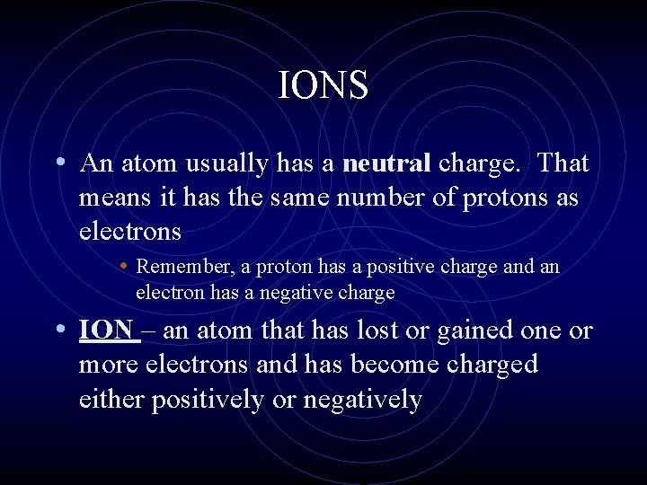 IONS • An atom usually has a neutral charge. That means it has the