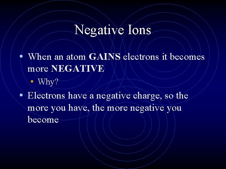 Negative Ions • When an atom GAINS electrons it becomes more NEGATIVE • Why?