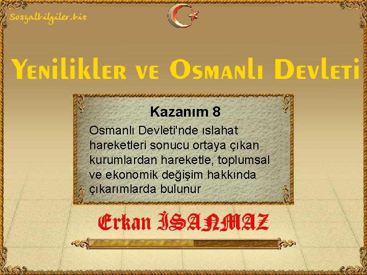 Kazanım 8 Osmanlı Devleti'nde ıslahat hareketleri sonucu ortaya çıkan kurumlardan hareketle, toplumsal ve ekonomik