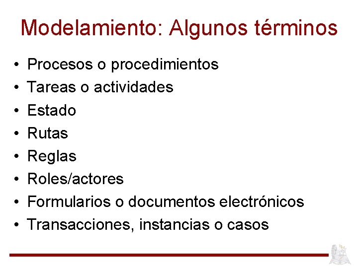 Modelamiento: Algunos términos • • Procesos o procedimientos Tareas o actividades Estado Rutas Reglas