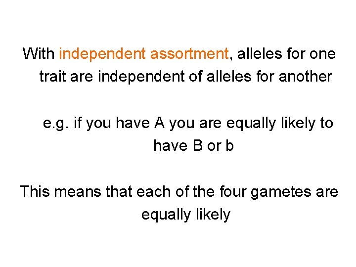 With independent assortment, alleles for one trait are independent of alleles for another e.