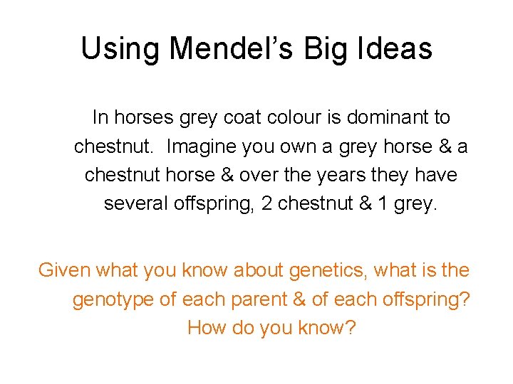 Using Mendel’s Big Ideas In horses grey coat colour is dominant to chestnut. Imagine