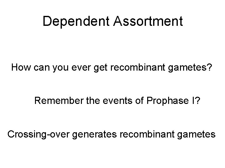 Dependent Assortment How can you ever get recombinant gametes? Remember the events of Prophase