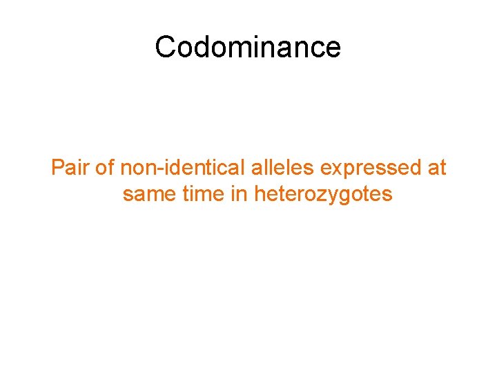 Codominance Pair of non-identical alleles expressed at same time in heterozygotes 