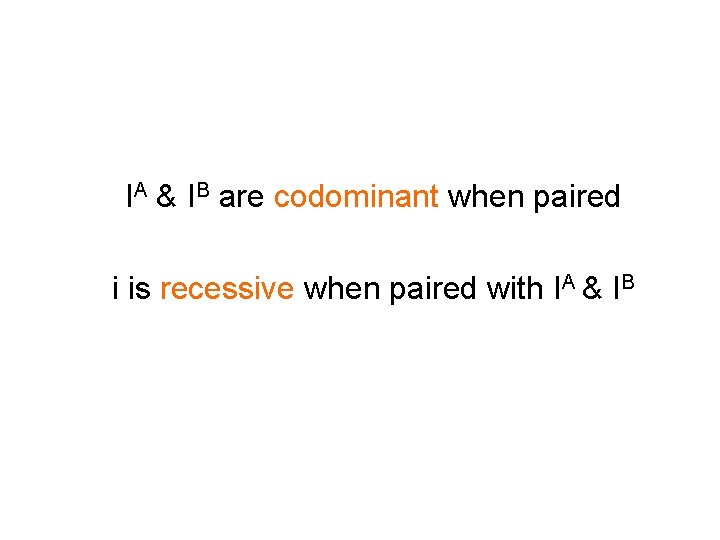 IA & IB are codominant when paired i is recessive when paired with IA