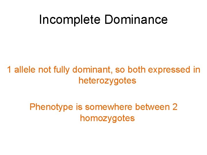 Incomplete Dominance 1 allele not fully dominant, so both expressed in heterozygotes Phenotype is