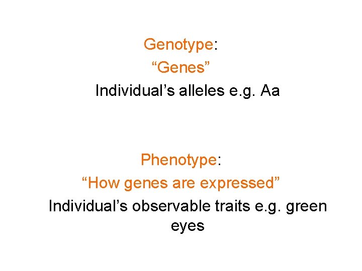 Genotype: “Genes” Individual’s alleles e. g. Aa Phenotype: “How genes are expressed” Individual’s observable