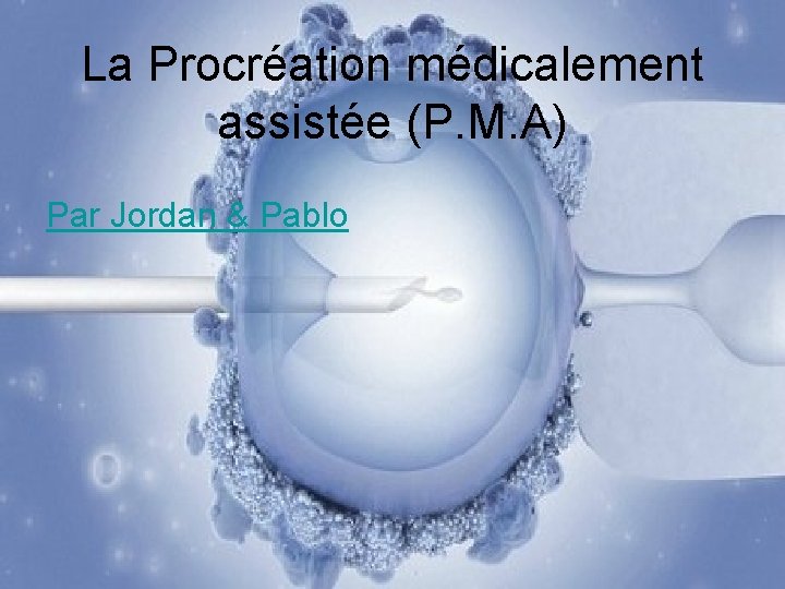 La Procréation médicalement assistée (P. M. A) Par Jordan & Pablo 