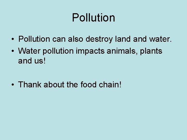 Pollution • Pollution can also destroy land water. • Water pollution impacts animals, plants