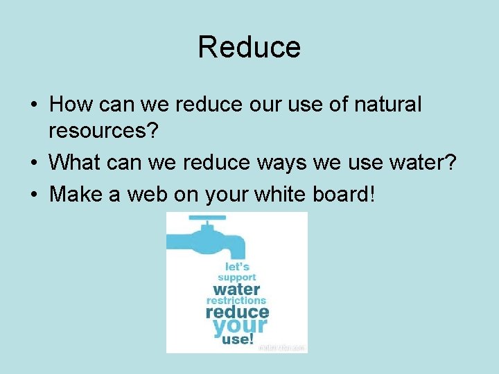 Reduce • How can we reduce our use of natural resources? • What can