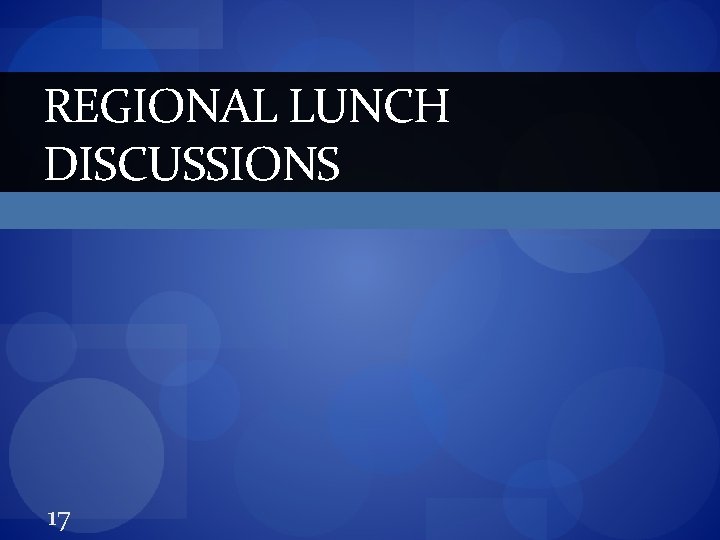 REGIONAL LUNCH DISCUSSIONS 17 