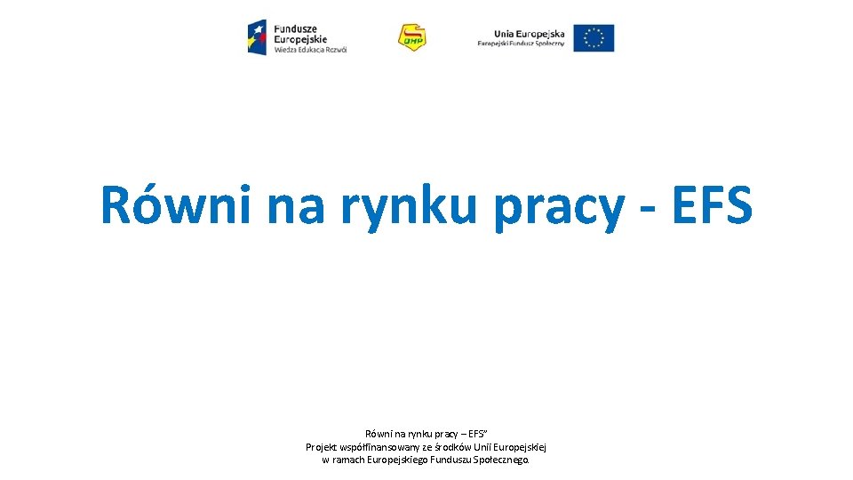 Równi na rynku pracy - EFS Równi na rynku pracy – EFS” Projekt współfinansowany