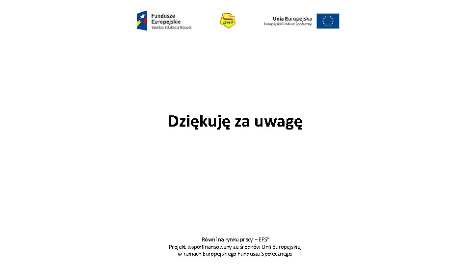 Dziękuję za uwagę Równi na rynku pracy – EFS” Projekt współfinansowany ze środków Unii