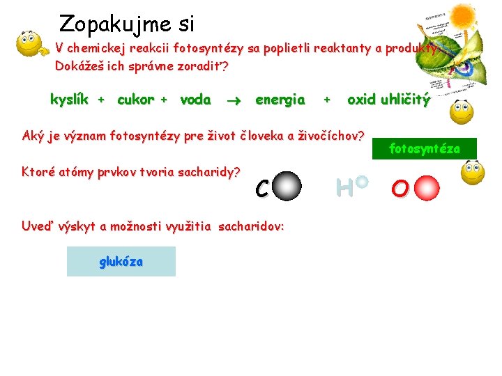 Zopakujme si V chemickej reakcii fotosyntézy sa poplietli reaktanty a produkty. Dokážeš ich správne