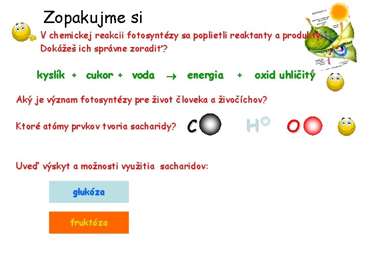 Zopakujme si V chemickej reakcii fotosyntézy sa poplietli reaktanty a produkty. Dokážeš ich správne