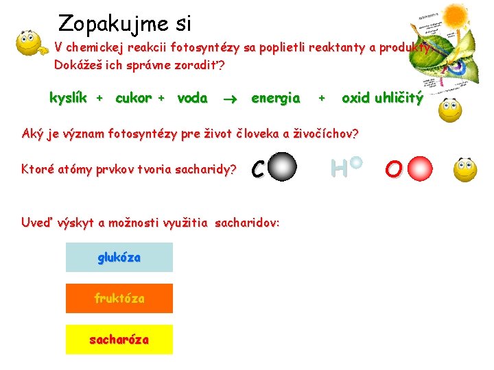 Zopakujme si V chemickej reakcii fotosyntézy sa poplietli reaktanty a produkty. Dokážeš ich správne